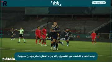 لجنة الحكام تكشف عن تفاصيل ركلة جزاء الأهلي أمام مودرن سبورت!